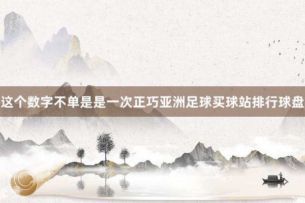 这个数字不单是是一次正巧亚洲足球买球站排行球盘