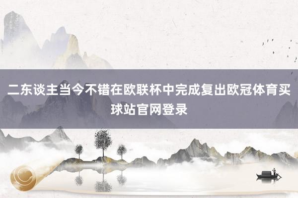 二东谈主当今不错在欧联杯中完成复出欧冠体育买球站官网登录