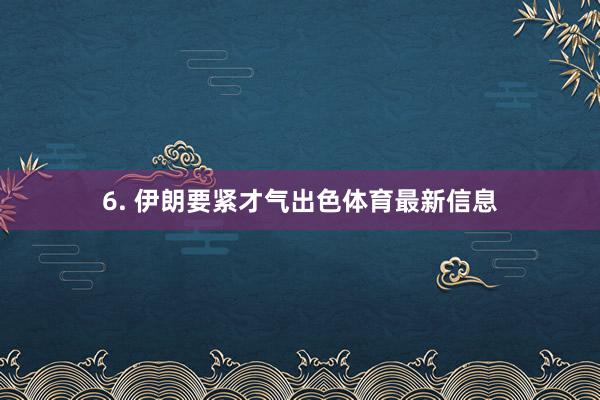 6. 伊朗要紧才气出色体育最新信息