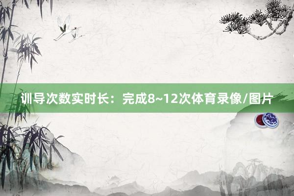 训导次数实时长：完成8~12次体育录像/图片