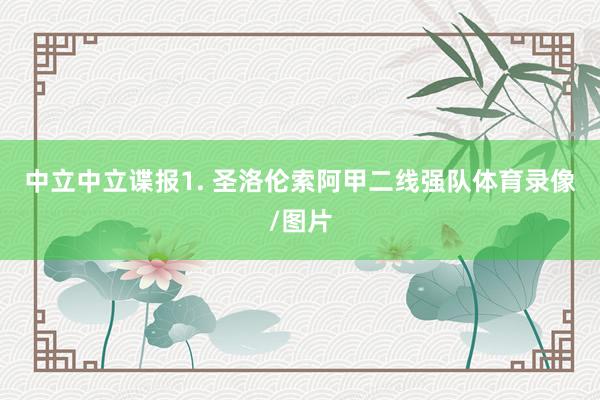 中立　　中立谍报　　1. 圣洛伦索阿甲二线强队体育录像/图片