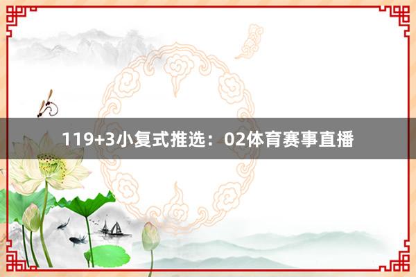 11　　9+3小复式推选：02体育赛事直播