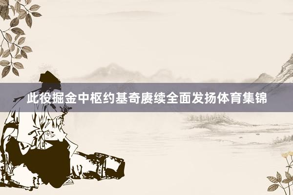 此役掘金中枢约基奇赓续全面发扬体育集锦